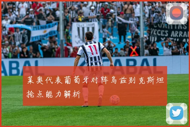 莱奥代表葡萄牙对阵乌兹别克斯坦抢点能力解析