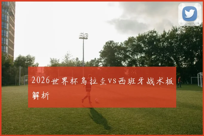 2026世界杯乌拉圭vs西班牙战术板解析