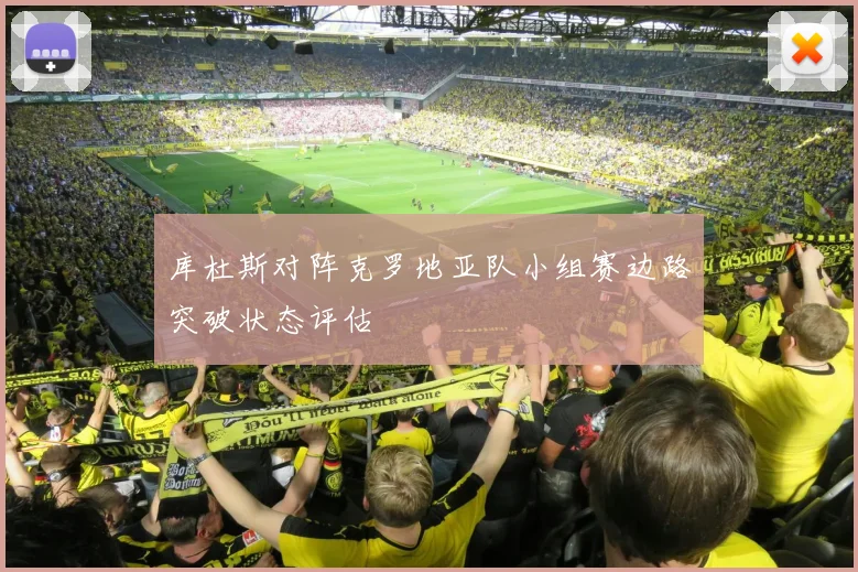 库杜斯对阵克罗地亚队小组赛边路突破状态评估