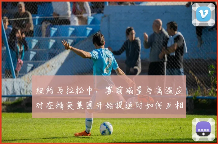 纽约马拉松中，赛前减量与高温应对在精英集团开始提速时如何互相影响
