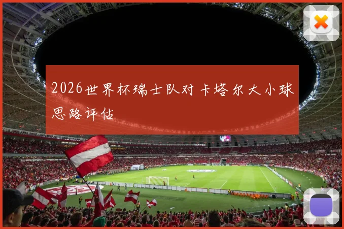 2026世界杯瑞士队对卡塔尔大小球思路评估