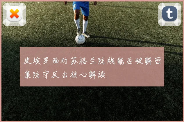 皮埃罗面对苏格兰防线能否破解密集防守反击核心解读