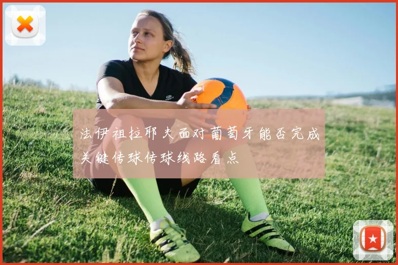 法伊祖拉耶夫面对葡萄牙能否完成关键传球传球线路看点