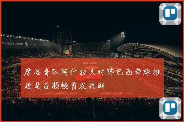 摩洛哥队阿什拉夫对阵巴西带球推进是否顺畅首发判断