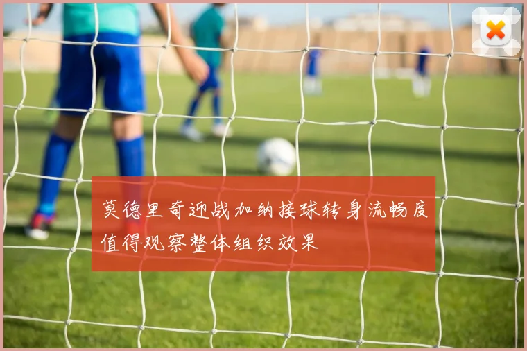 莫德里奇迎战加纳接球转身流畅度值得观察整体组织效果