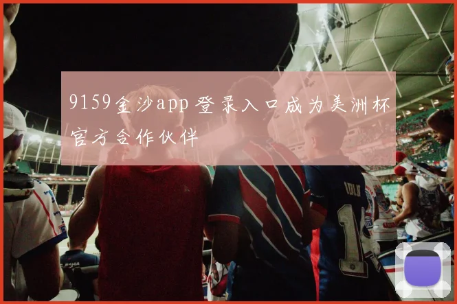 9159金沙app 登录入口成为美洲杯官方合作伙伴