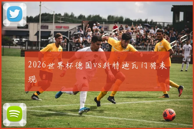 2026世界杯德国vs科特迪瓦门将表现