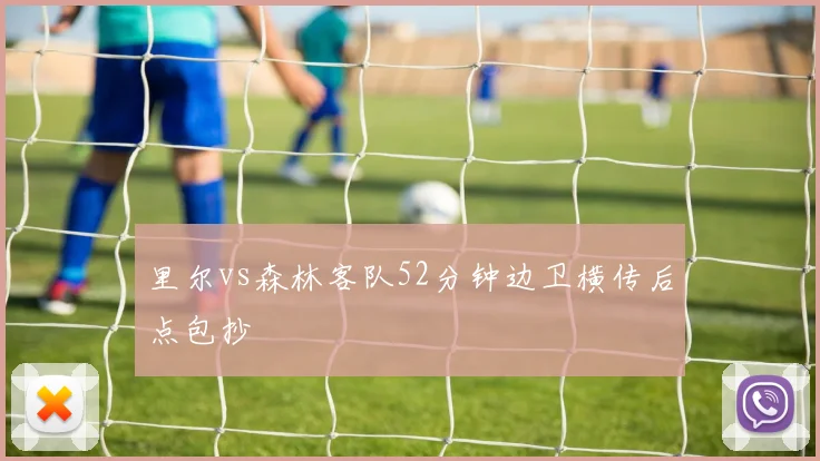 里尔vs森林客队52分钟边卫横传后点包抄