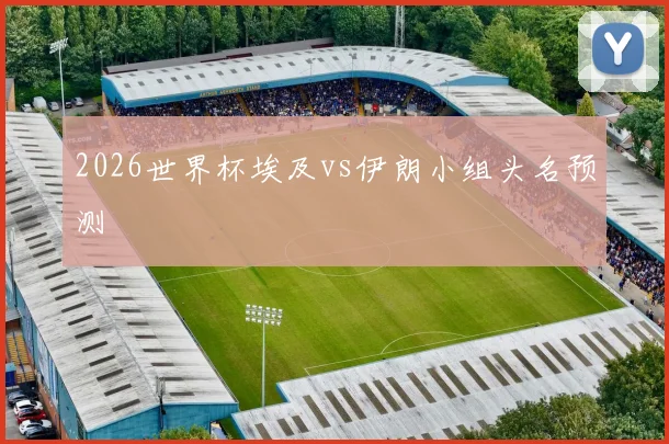 2026世界杯埃及vs伊朗小组头名预测