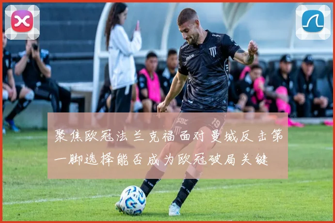 聚焦欧冠法兰克福面对曼城反击第一脚选择能否成为欧冠破局关键