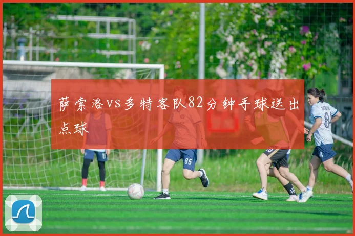 萨索洛vs多特客队82分钟手球送出点球