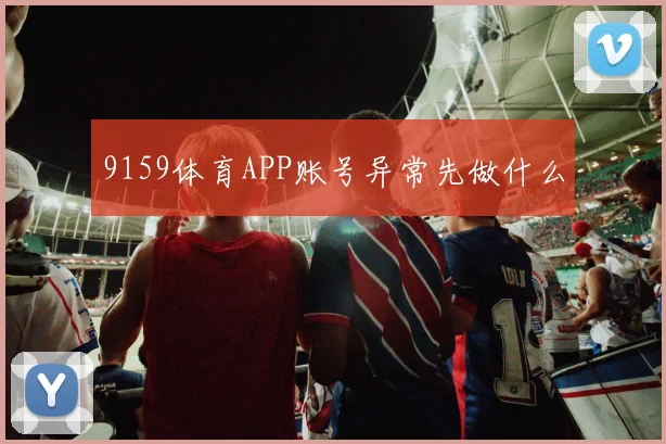 9159体育APP账号异常先做什么