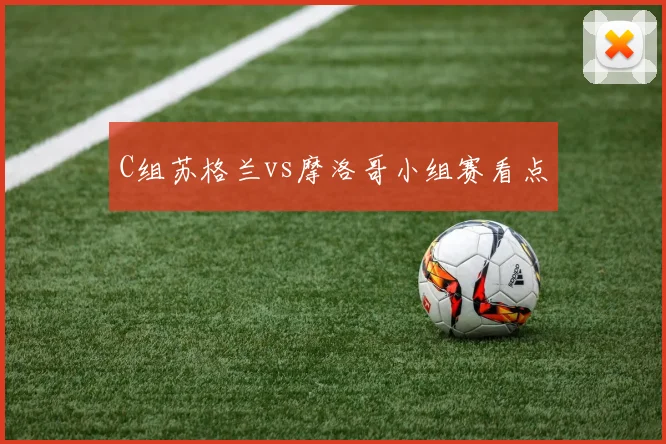 C组苏格兰vs摩洛哥小组赛看点