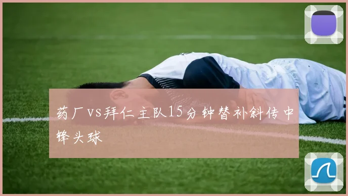 药厂vs拜仁主队15分钟替补斜传中锋头球