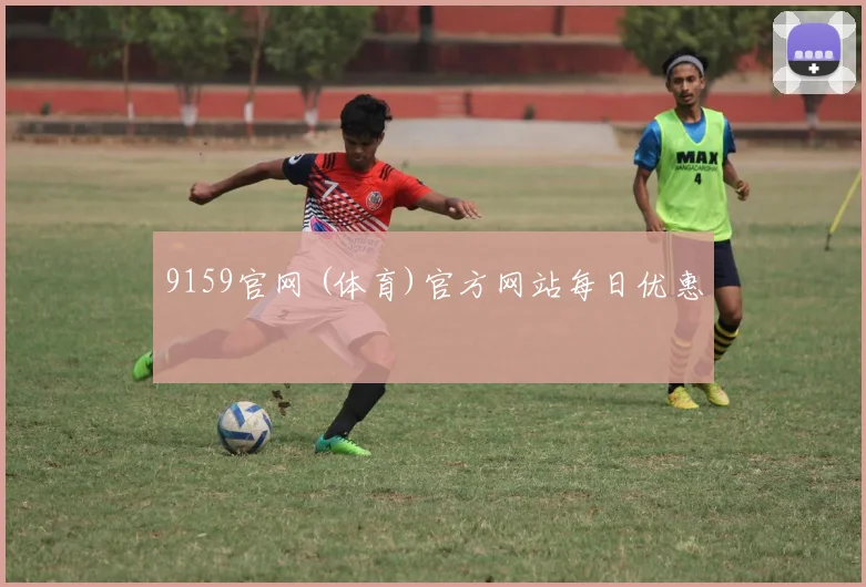 9159官网 (体育)官方网站每日优惠