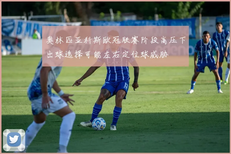 奥林匹亚科斯欧冠联赛阶段高压下出球选择可能左右定位球威胁