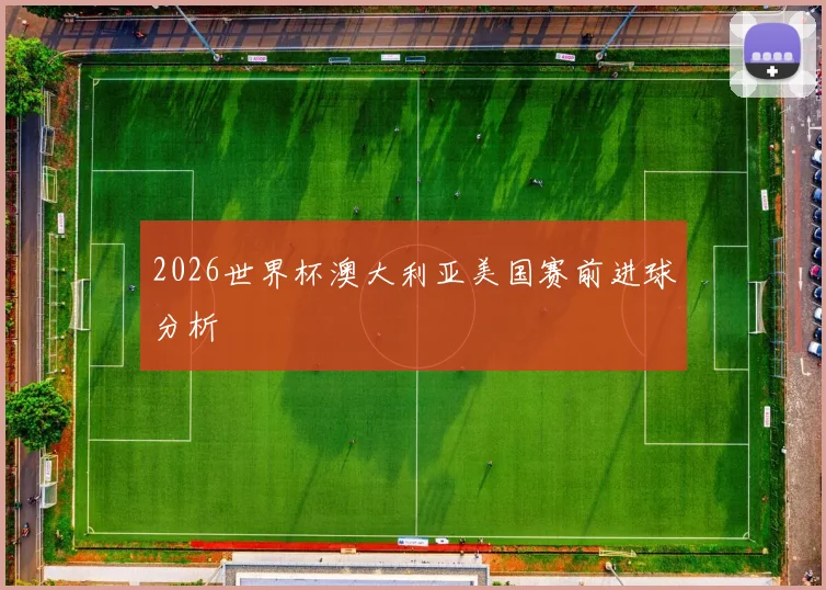 2026世界杯澳大利亚美国赛前进球分析