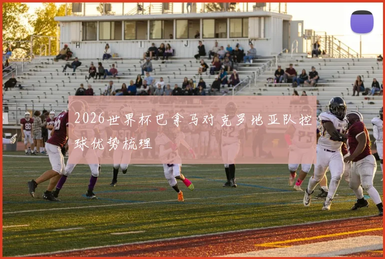 2026世界杯巴拿马对克罗地亚队控球优势梳理