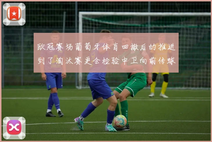 欧冠赛场葡萄牙体育回撤后的推进到了淘汰赛更会检验中卫向前传球